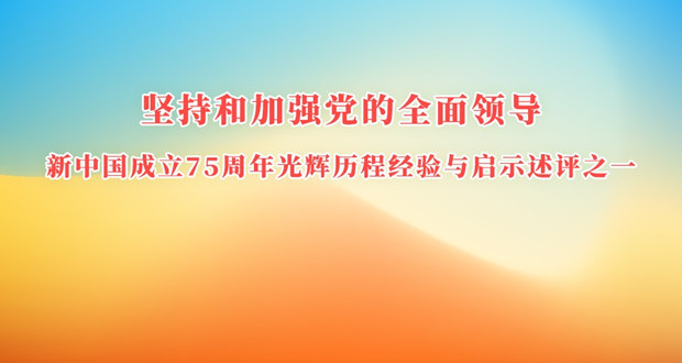 堅持和加強黨的全面領導 新中國成立75周年光輝歷程經驗與啟示述評之一